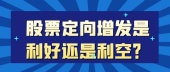 股票定向增发是利好还是利空？