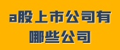 a股上市公司有哪些公司