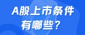 a股上市条件和要求是什么