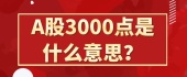 A股3000点是什么意思？