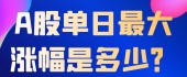 A股单日最大涨幅是多少？