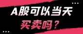 A股可以当天买卖吗？