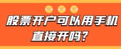 股票开户可以用手机直接开吗？