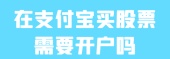 在支付宝买股票需要开户吗