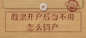 股票开户后面不用怎么销户