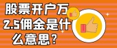 股票开户万2.5佣金是什么意思？