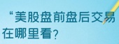 美股盘前盘后交易在哪里看？