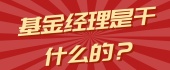 基金经理是干什么的？