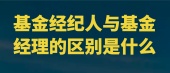 基金经纪人与基金经理的区别是什么