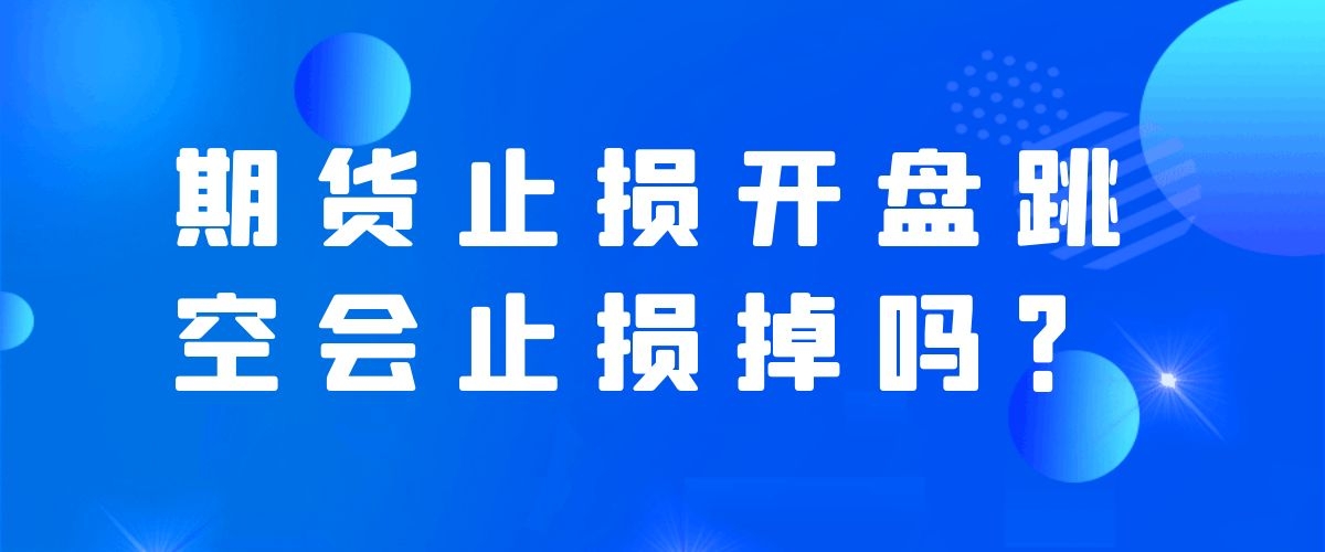 期货止损开盘跳空会止损掉吗？