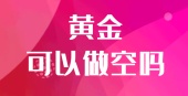黄金可以做空吗
