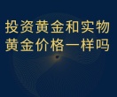 投资黄金和实物黄金价格一样吗