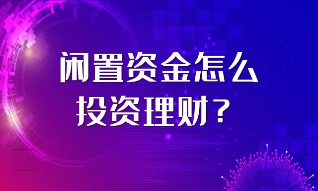 闲置资金怎么投资理财？