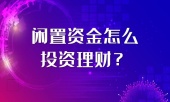 闲置资金怎么投资理财？