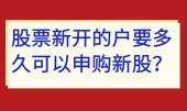 股票新开的户要多久可以申购新股？