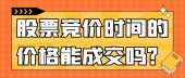 股票竞价时间的价格能成交吗？