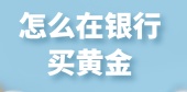 怎么在银行买黄金？