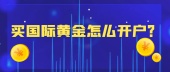 买国际黄金怎么开户？