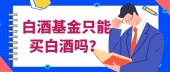 白酒基金只能买白酒吗？