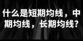 什么是短期均线，中期均线，长期均线?