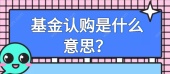 基金认购是什么意思？