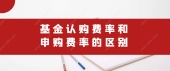 基金认购费率和申购费率的区别