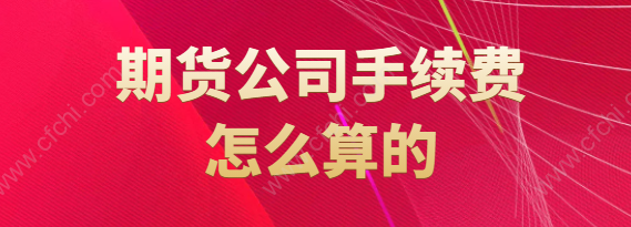 期货公司手续费怎么算的