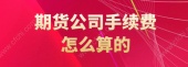 期货公司手续费怎么算的
