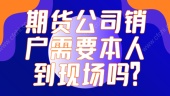 期货公司销户需要本人到现场吗？