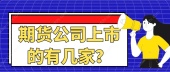 期货公司上市的有几家？