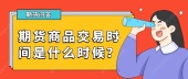 期货商品交易时间是什么时候？