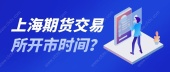 上海期货交易所开市时间？