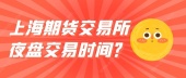 上海期货交易所夜盘交易时间？