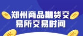 郑州商品期货交易所交易时间