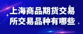 上海商品期货交易所交易品种有哪些