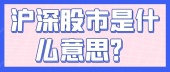 沪深股市是什么意思？