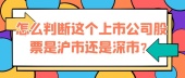 怎么判断这个上市公司股票是沪市还是深市？