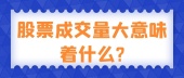 股票成交量大意味着什么?