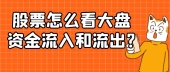 股票怎么看大盘资金流入和流出?