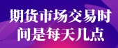 期货市场交易时间是每天几点