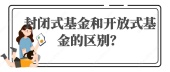 封闭式基金和开放式基金的区别？