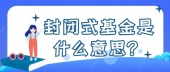 封闭式基金是什么意思？