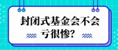 封闭式基金会不会亏很惨？