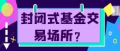 封闭式基金交易场所？