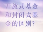 开放式基金和封闭式基金的区别？