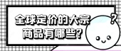 全球定价的大宗商品有哪些?