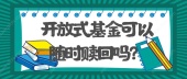 开放式基金可以随时赎回吗？