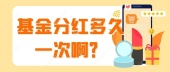 基金分红多久一次啊？