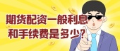 期货配资一般利息和手续费是多少?