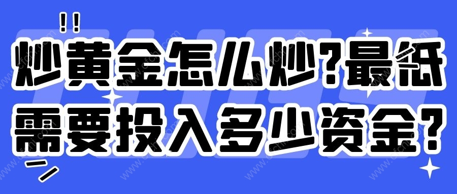 炒黄金怎么炒?最低需要投入多少资金?